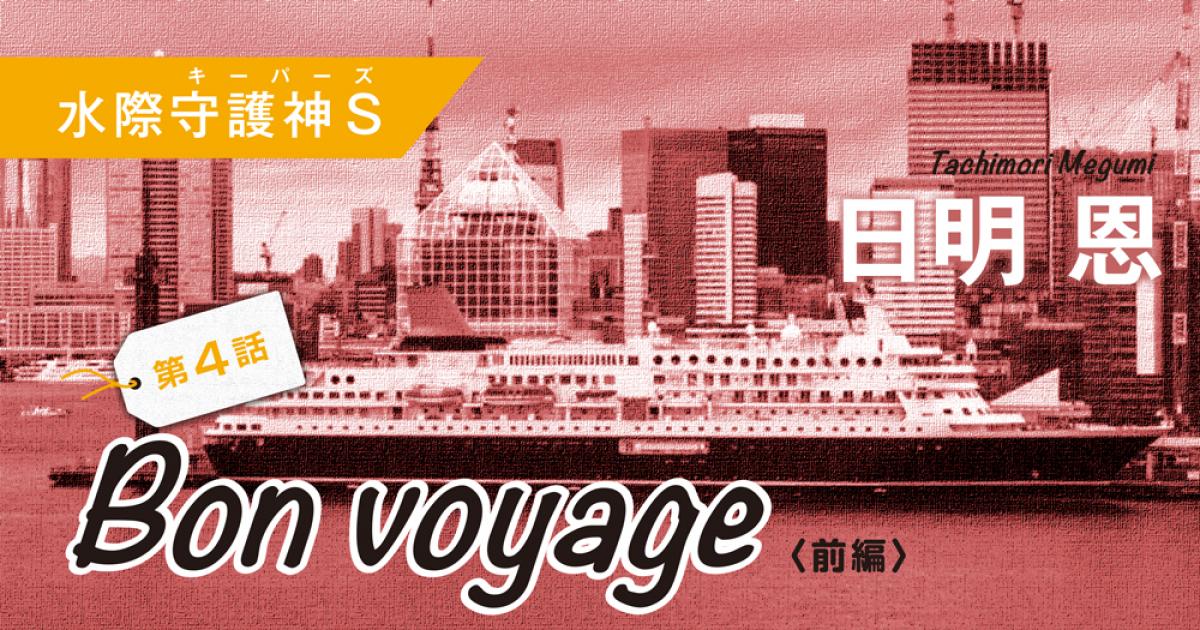 ◇長編小説◇日明 恩「水際守護神Ｓ」──第４話 Bon voyage〈前編〉