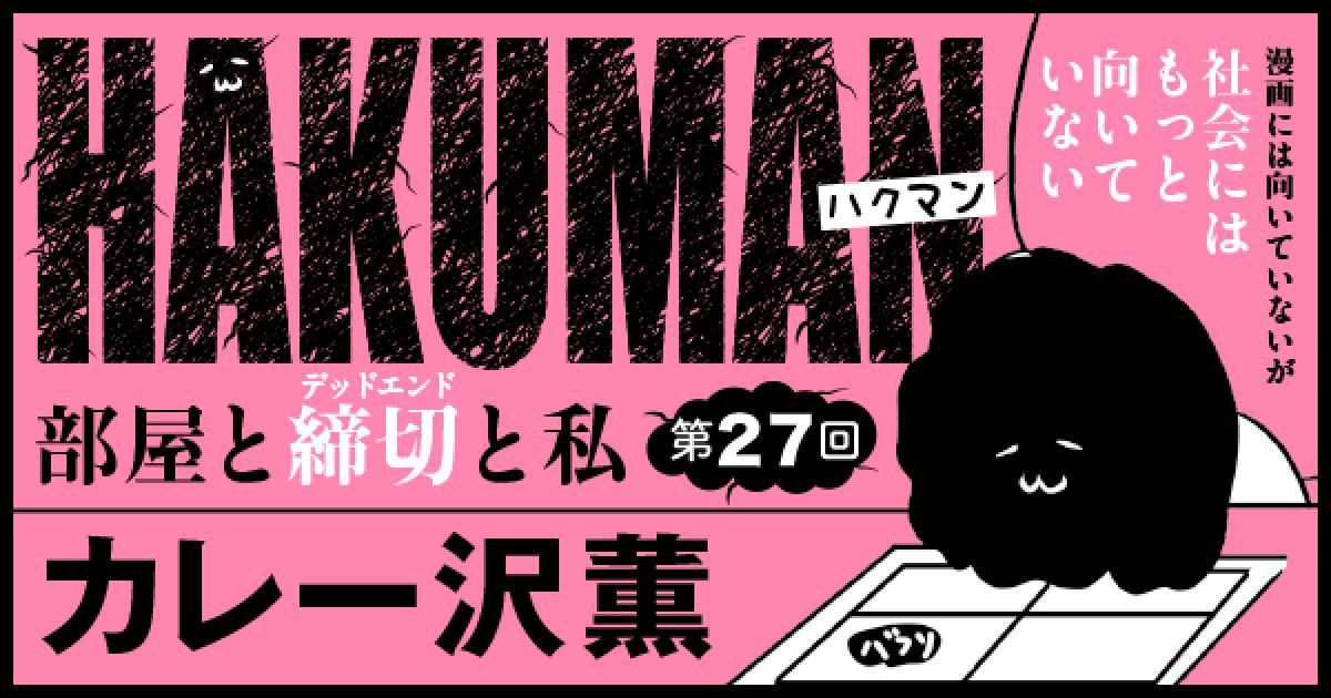 ハクマン 部屋と締切 デッドエンド と私 第27回 小説丸