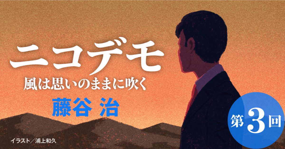 ◇長編小説◇藤谷 治「ニコデモ 風は思いのままに吹く」連載第3回