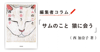 ◎編集者コラム◎ 『サムのこと 猿に会う』西 加奈子 | 小説丸