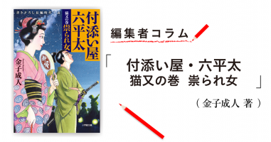 編集者コラム 付添い屋 六平太 猫又の巻 祟られ女 金子成人 小説丸