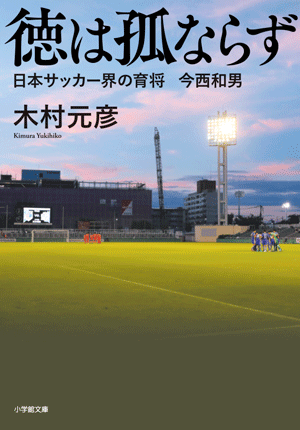 徳は弧ならず 日本サッカーの育将 今西和男