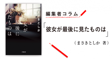 ◎編集者コラム◎ 『彼女が最後に見たものは』まさきとしか | 小説丸