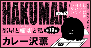 ハクマン 部屋と締切 デッドエンド と私 第73回 小説丸