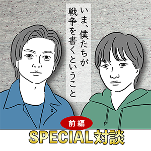 加藤シゲアキ × 逢坂冬馬【SPECIAL対談】いま、僕たちが戦争を書くということ─前編─