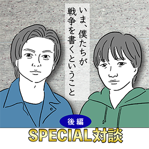 加藤シゲアキ × 逢坂冬馬【SPECIAL対談】いま、僕たちが戦争を書くということ─後編─