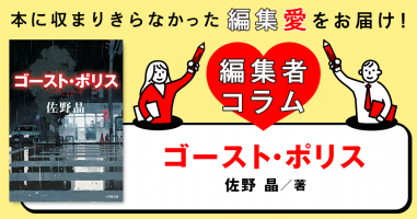 ◎編集者コラム◎ 『ゴースト・ポリス』佐野晶 | 小説丸