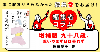 ◎編集者コラム◎ 『増補版 九十八歳。戦いやまず日は暮れず ◎編集者コラム◎ 『増補版 九十八歳。戦いやまず日は暮れず