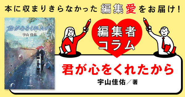 ◎編集者コラム◎ 『君が心をくれたから』宇山佳佑