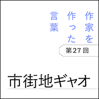 作家を作った言葉〔第27回〕市街地ギャオ