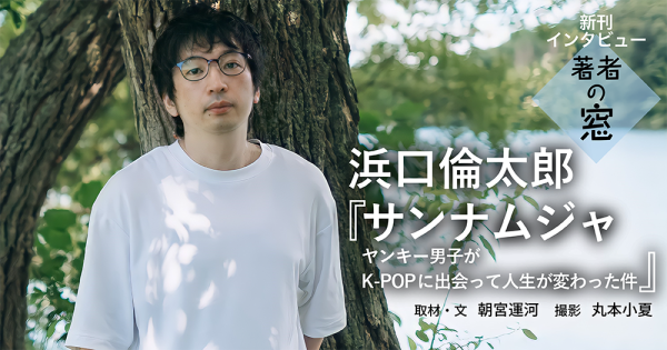 著者の窓　第41回 ◈ 浜口倫太郎『サンナムジャ　ヤンキー男子がK-POPに出会って人生が変わった件』