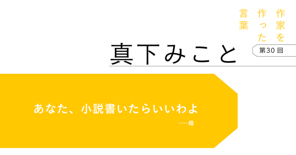 作家を作った言葉〔第30回〕真下みこと