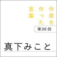 作家を作った言葉〔第30回〕真下みこと