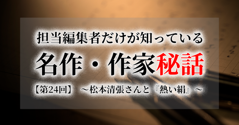 連載[担当編集者だけが知っている名作・作家秘話]　第24話　松本清張さんと『熱い絹』