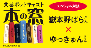 嶽本野ばらさん × ゆっきゅんさん「スペシャル対談」◆ポッドキャスト【本の窓】