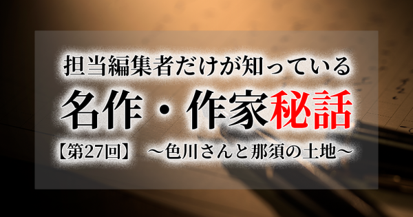 連載[担当編集者だけが知っている名作・作家秘話]　第27話　色川さんと那須の土地