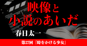 映像と小説のあいだ　第27回