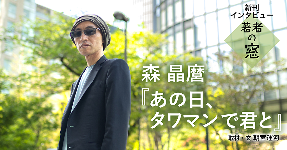著者の窓 第46回 ◈ 森 晶麿『あの日、タワマンで君と』