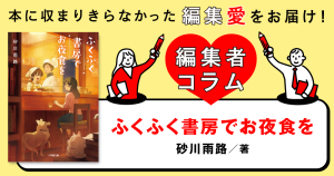 ◎編集者コラム◎ 『ふくふく書房でお夜食を』砂川雨路