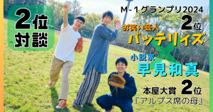 賞をとるのは「ゴールじゃない」　バッテリィズ×『アルプス席の母』早見和真 前代未聞の《２位対談》バナー