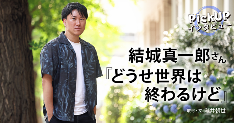 結城真一郎さん『どうせ世界は終わるけど』＊PickUPインタビュー＊