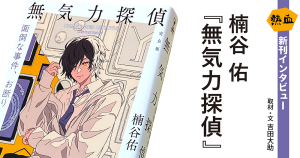 楠谷 佑『無気力探偵』◆熱血新刊インタビュー