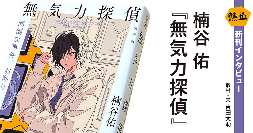 楠谷 佑『無気力探偵』◆熱血新刊インタビュー