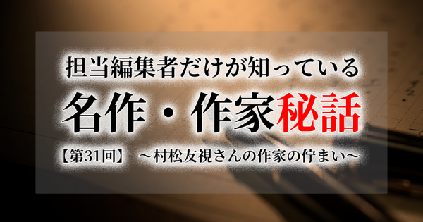 連載[担当編集者だけが知っている名作・作家秘話]　第31話　村松友視さんの作家の佇まい連載