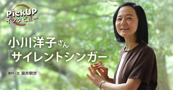 小川洋子さん『サイレントシンガー』＊PickUPインタビュー＊