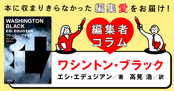 ◎編集者コラム◎ 『ワシントン・ブラック』エシ・エデュジアン　訳／高見浩