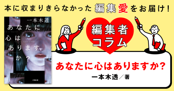 ◎編集者コラム◎ 『あなたに心はありますか？』一本木透
