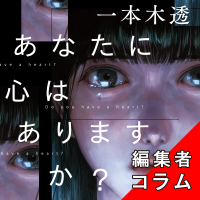 ◎編集者コラム◎ 『あなたに心はありますか?』一本木透