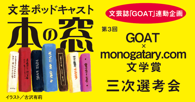第3回GOAT × monogatary.com 文学賞 三次選考会「文芸誌『GOAT』連動企画」◆ポッドキャスト【本の窓】