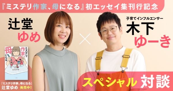 『ミステリ作家、母になる』辻堂ゆめ×木下ゆーき　スペシャル対談