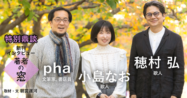 著者の窓 第50回 ◈ 【特別鼎談】穂村弘 × 小島なお × pha