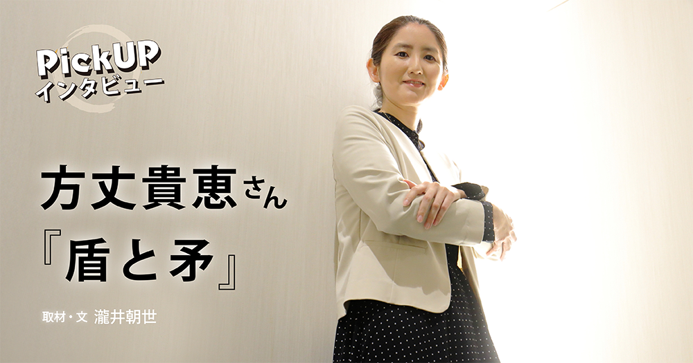 方丈貴恵さん『盾と矛』＊PickUPインタビュー＊