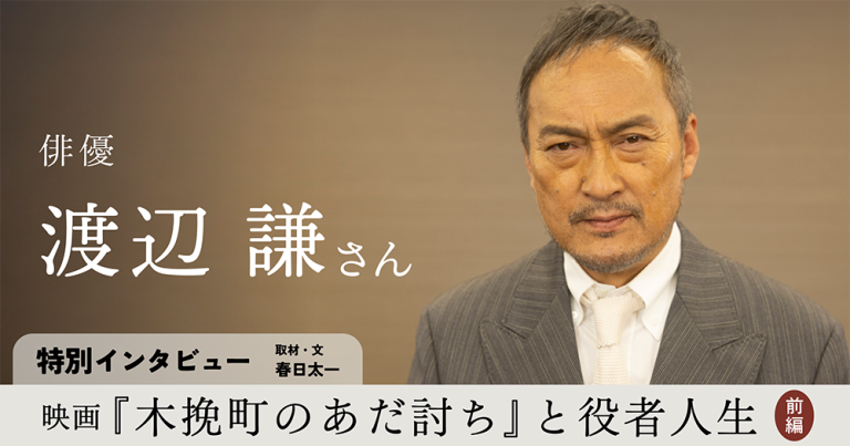 俳優・渡辺謙さん特別インタビュー/映画『木挽町のあだ討ち』と役者人生【前編】