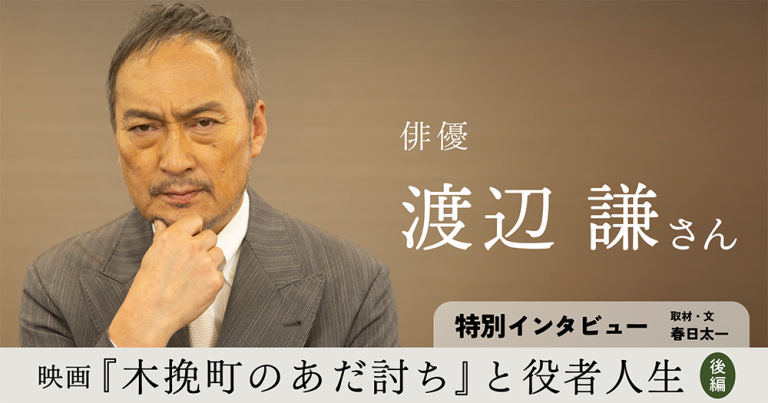 俳優・渡辺謙さん特別インタビュー／映画『木挽町のあだ討ち』と役者人生【後編】