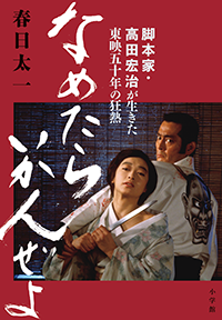 なめたらいかんぜよ　脚本家・高田宏治が生きた東映五十年の狂熱