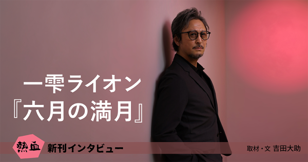 一雫ライオン『六月の満月』◆熱血新刊インタビュー◆