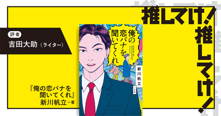 「推してけ！ 推してけ！」第61回 ◆『俺の恋バナを聞いてくれ』（新川帆立・著）