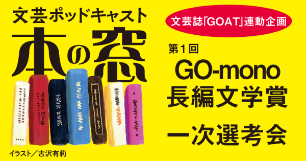 第１回GO-mono長編文学賞 一次選考会「文芸誌『GOAT』連動企画」◆ポッドキャスト【本の窓】