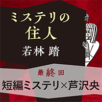 ミステリの住人 最終回『短編ミステリ × 芦沢 央』