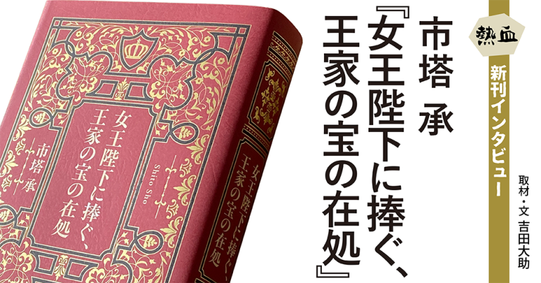 市塔 承『女王陛下に捧ぐ、王家の宝の在処』◆熱血新刊インタビュー◆