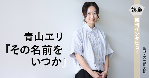 青山ヱリ『その名前をいつか』◆熱血新刊インタビュー◆
