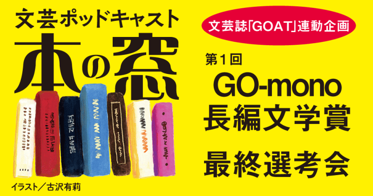 第１回GO-mono長編文学賞 最終選考会「文芸誌『GOAT』連動企画」◆ポッドキャスト【本の窓】