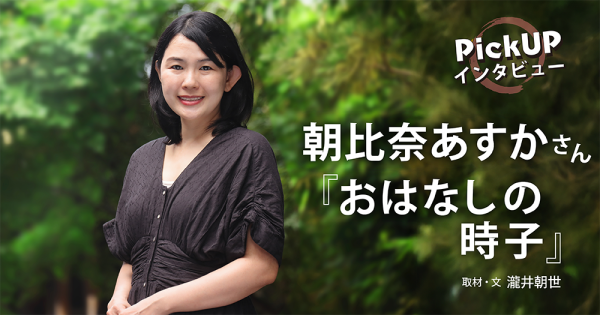 朝比奈あすかさん『おはなしの時子』*PickUPインタビュー*