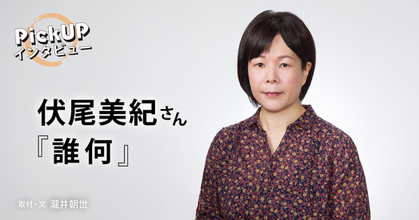 伏尾美紀さん『誰何』*PickUPインタビュー*
