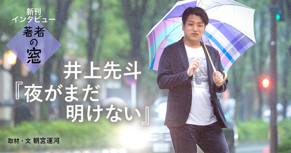 著者の窓 第53回 ◈ 井上先斗『夜がまだ明けない』