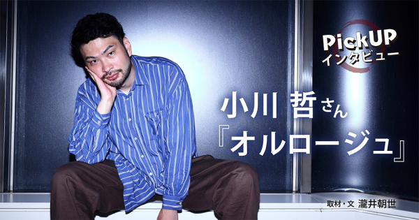 小川 哲さん『オルロージュ』*PickUPインタビュー*